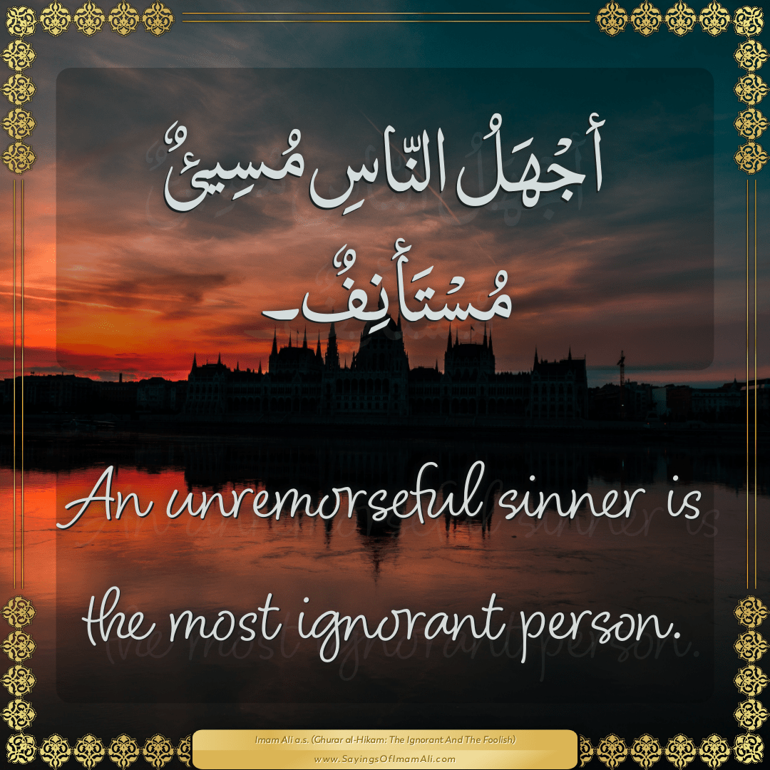 An unremorseful sinner is the most ignorant person.